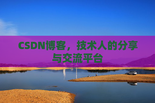 CSDN博客，技术人的分享与交流平台